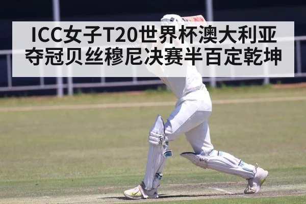 ICC女子T20世界杯澳大利亚夺冠贝丝穆尼决赛半百定乾坤(kaiyun login)