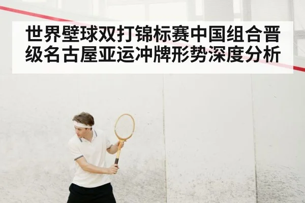 世界壁球双打锦标赛中国组合晋级名古屋亚运冲牌形势深度分析（kaiyun login）