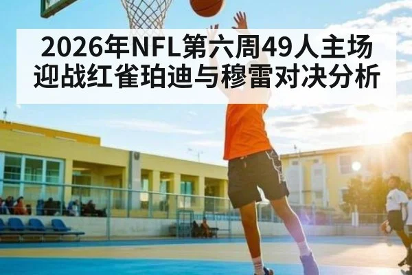2026年NFL第六周49人主场迎战红雀珀迪与穆雷对决分析