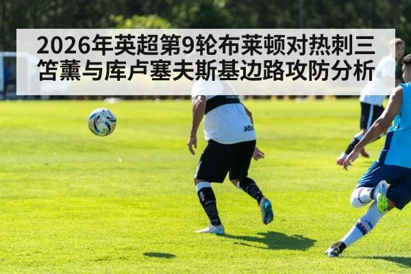 2026年英超第9轮布莱顿对热刺三笘薰与库卢塞夫斯基边路攻防分析