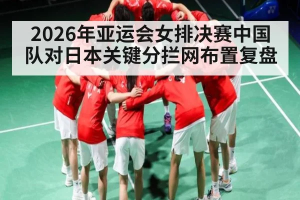 2026年亚运会女排决赛中国队对日本关键分拦网布置复盘（kaiyun login）